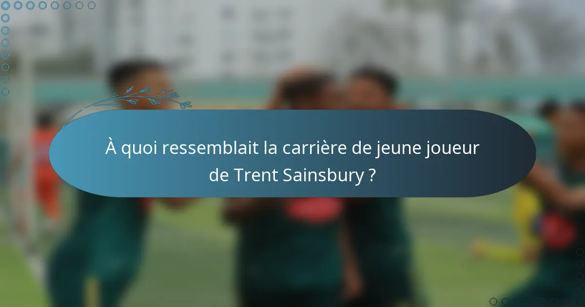 À quoi ressemblait la carrière de jeune joueur de Trent Sainsbury ?