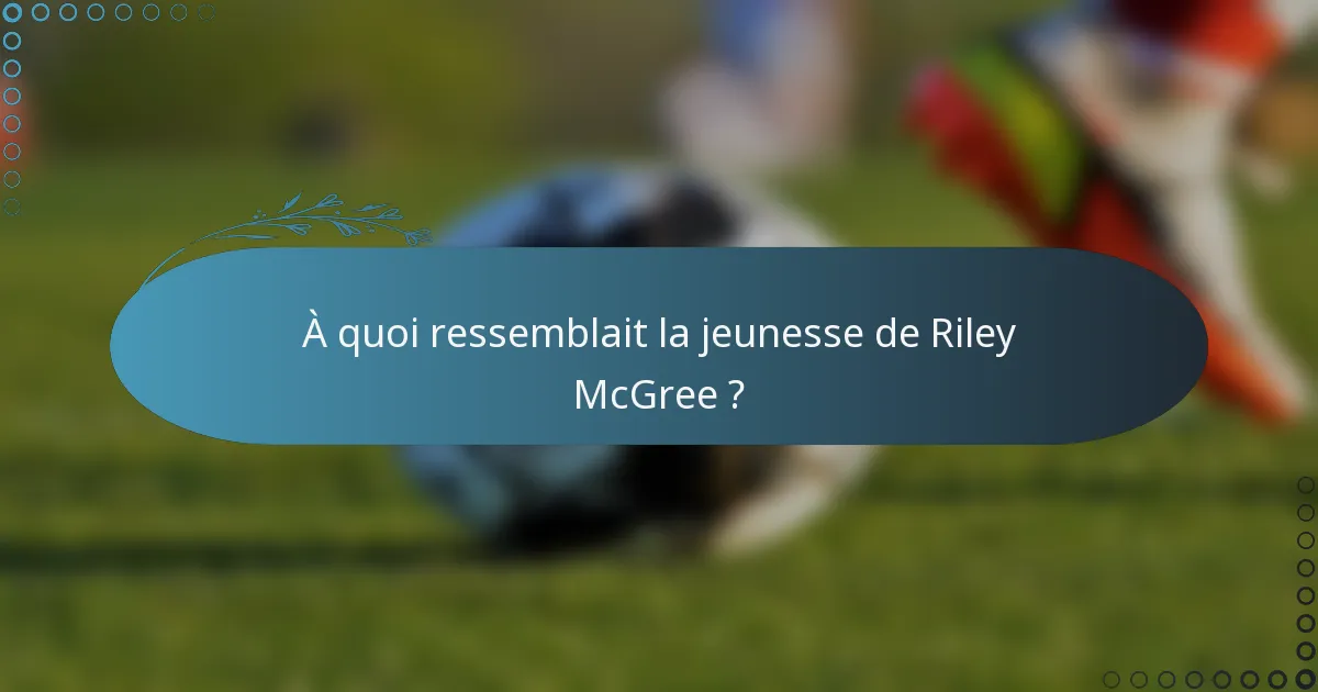 À quoi ressemblait la jeunesse de Riley McGree ?