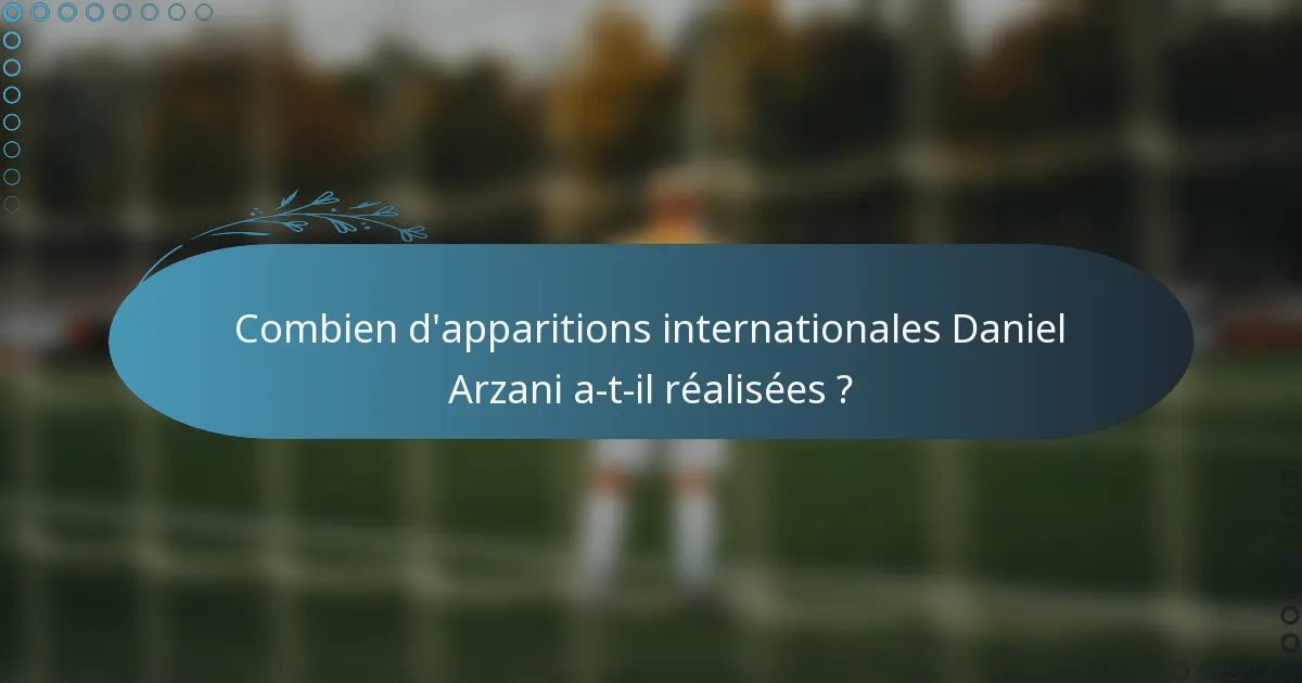 Combien d'apparitions internationales Daniel Arzani a-t-il réalisées ?