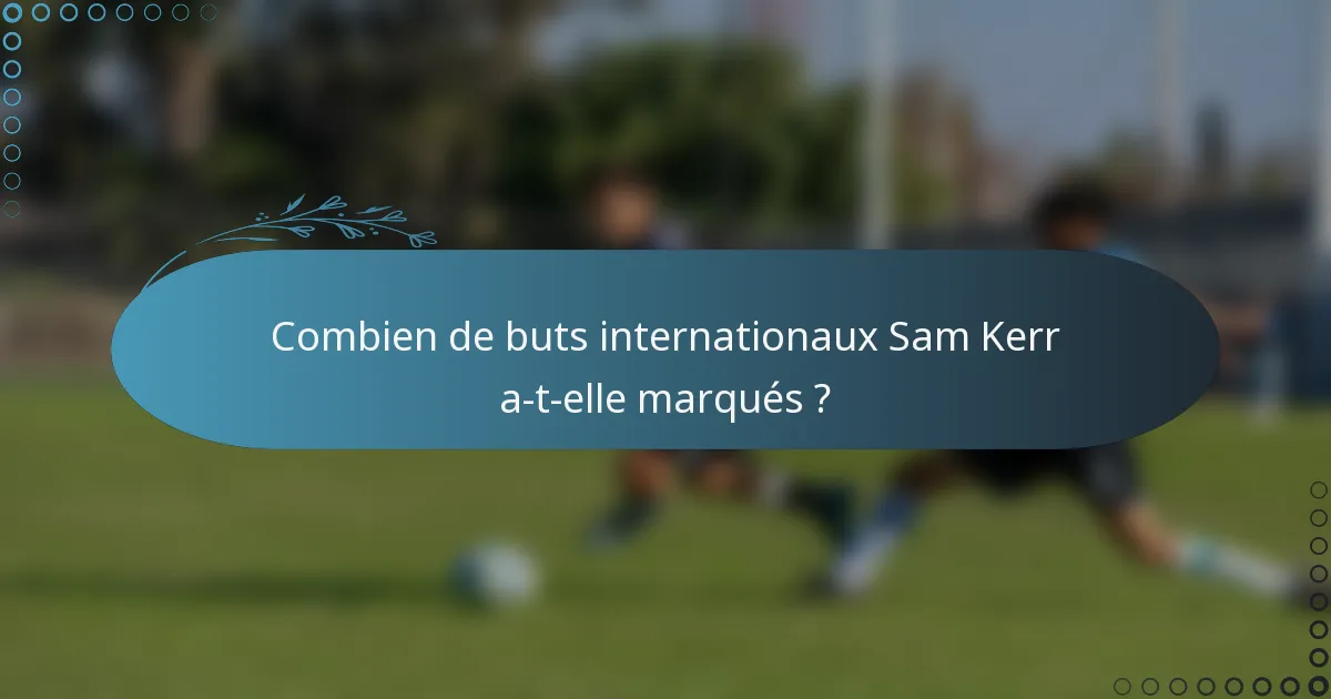 Combien de buts internationaux Sam Kerr a-t-elle marqués ?