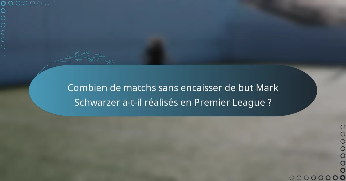 Combien de matchs sans encaisser de but Mark Schwarzer a-t-il réalisés en Premier League ?