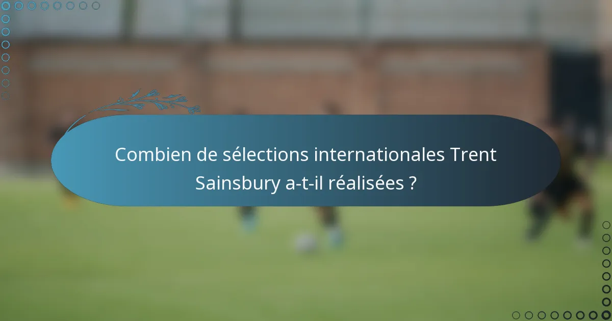 Combien de sélections internationales Trent Sainsbury a-t-il réalisées ?