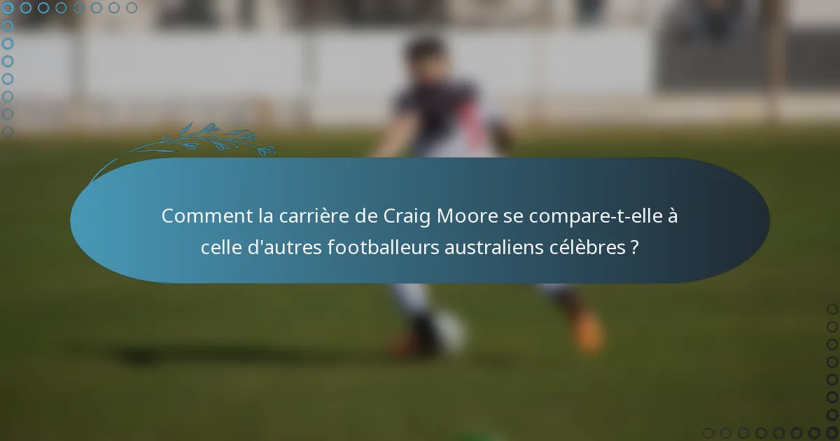Comment la carrière de Craig Moore se compare-t-elle à celle d'autres footballeurs australiens célèbres ?