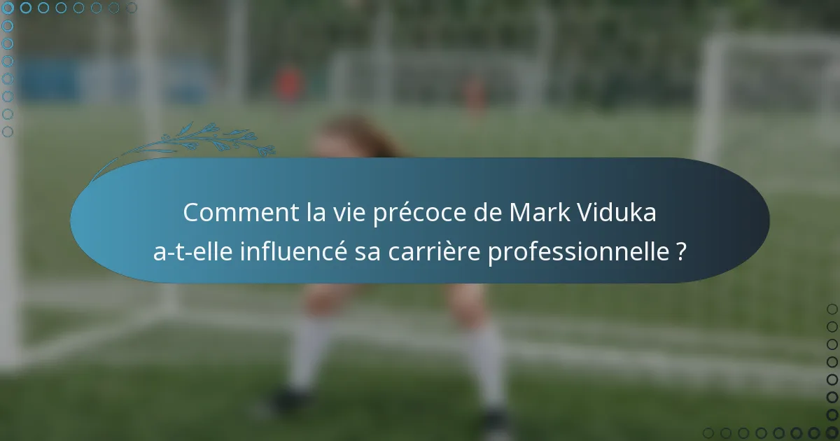 Comment la vie précoce de Mark Viduka a-t-elle influencé sa carrière professionnelle ?