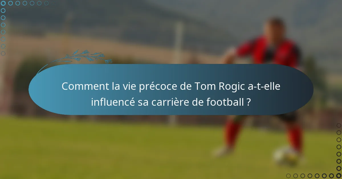 Comment la vie précoce de Tom Rogic a-t-elle influencé sa carrière de football ?