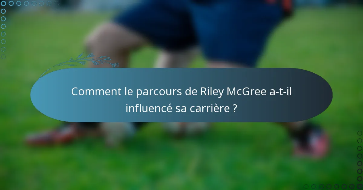 Comment le parcours de Riley McGree a-t-il influencé sa carrière ?