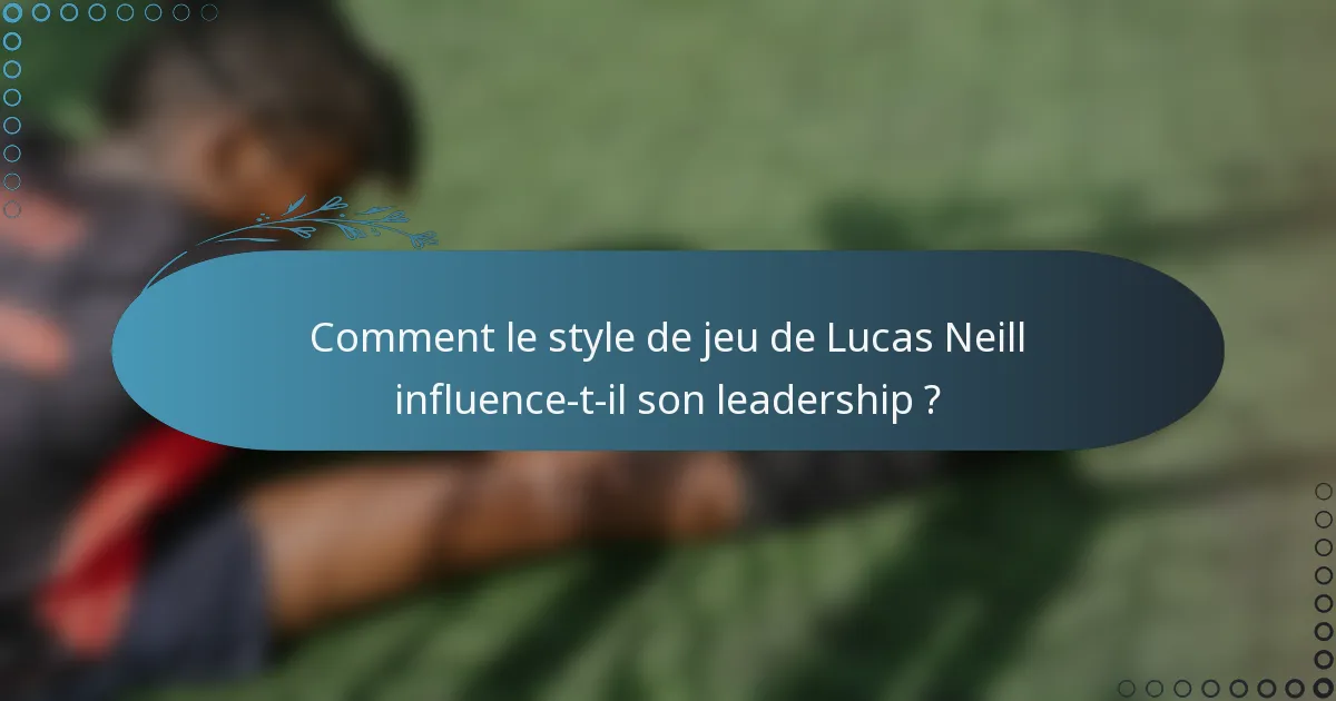 Comment le style de jeu de Lucas Neill influence-t-il son leadership ?