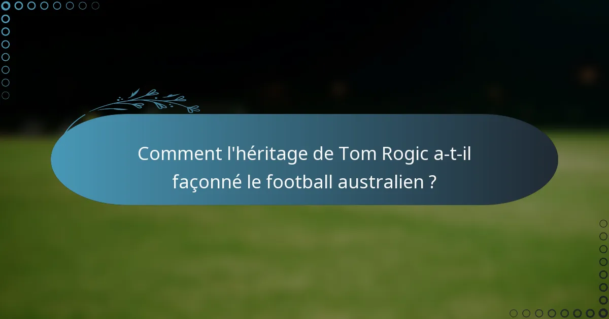 Comment l'héritage de Tom Rogic a-t-il façonné le football australien ?