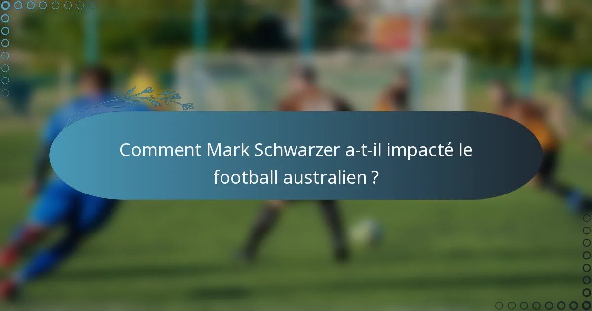 Comment Mark Schwarzer a-t-il impacté le football australien ?