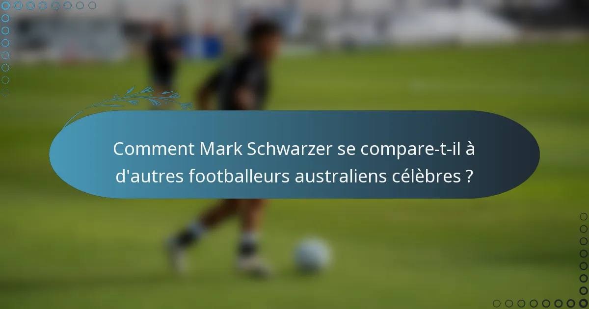 Comment Mark Schwarzer se compare-t-il à d'autres footballeurs australiens célèbres ?