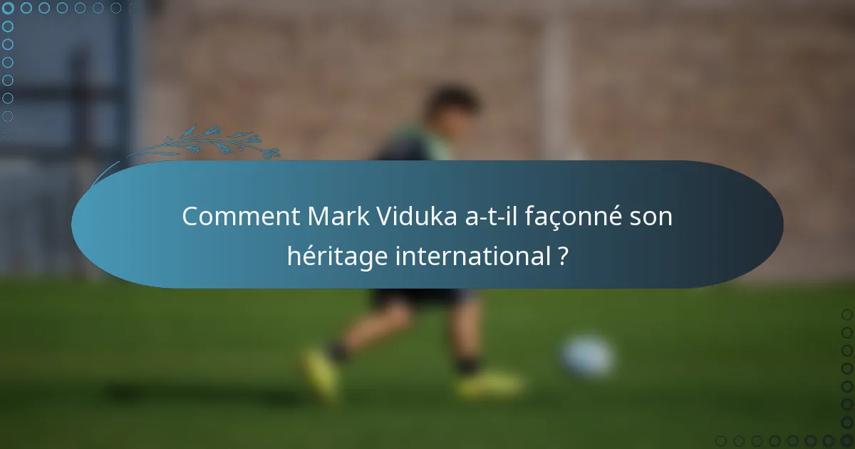 Comment Mark Viduka a-t-il façonné son héritage international ?