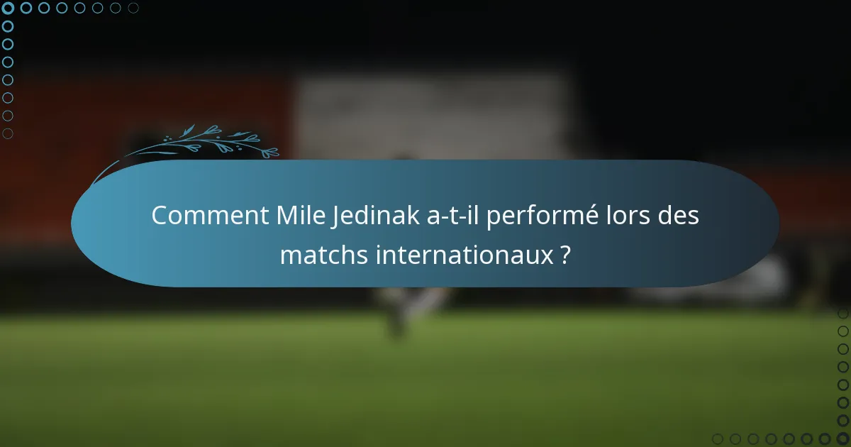 Comment Mile Jedinak a-t-il performé lors des matchs internationaux ?