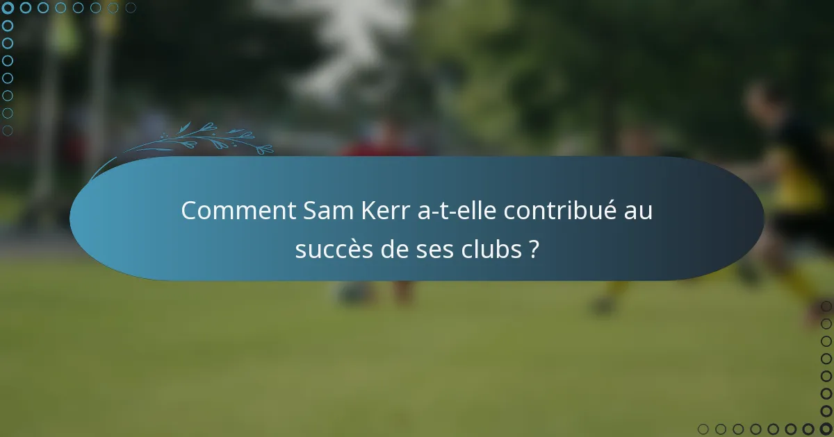 Comment Sam Kerr a-t-elle contribué au succès de ses clubs ?