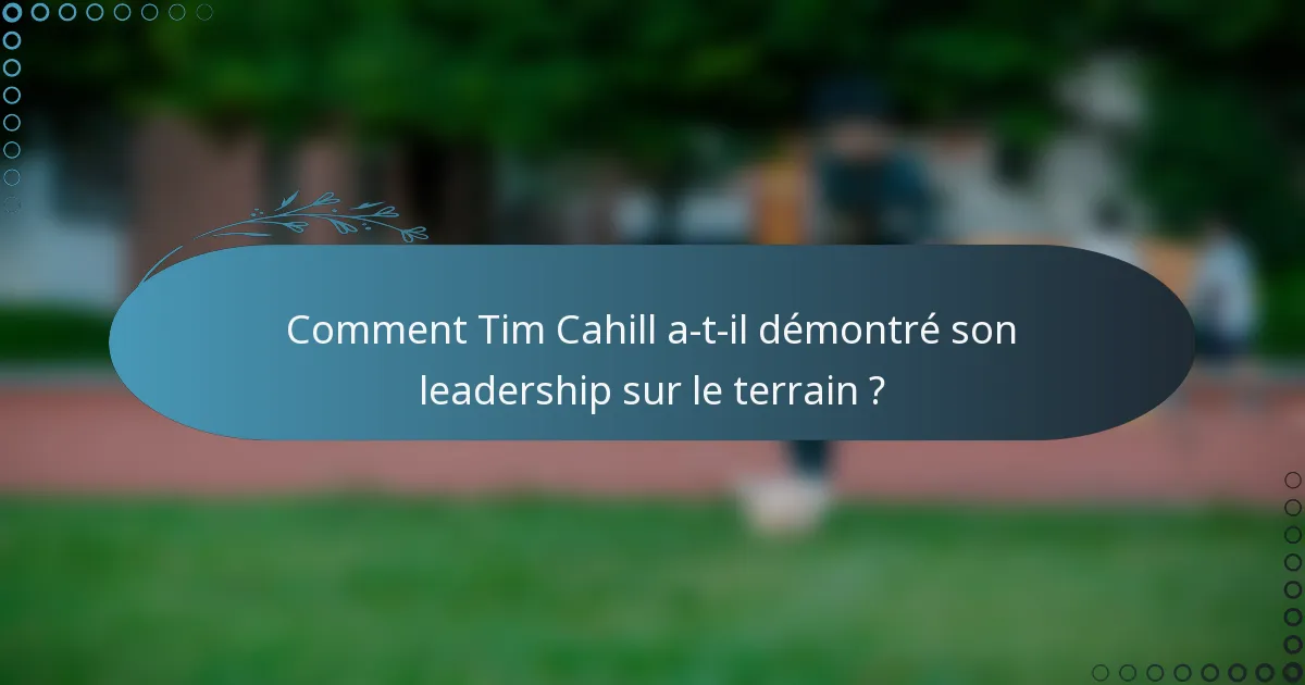 Comment Tim Cahill a-t-il démontré son leadership sur le terrain ?