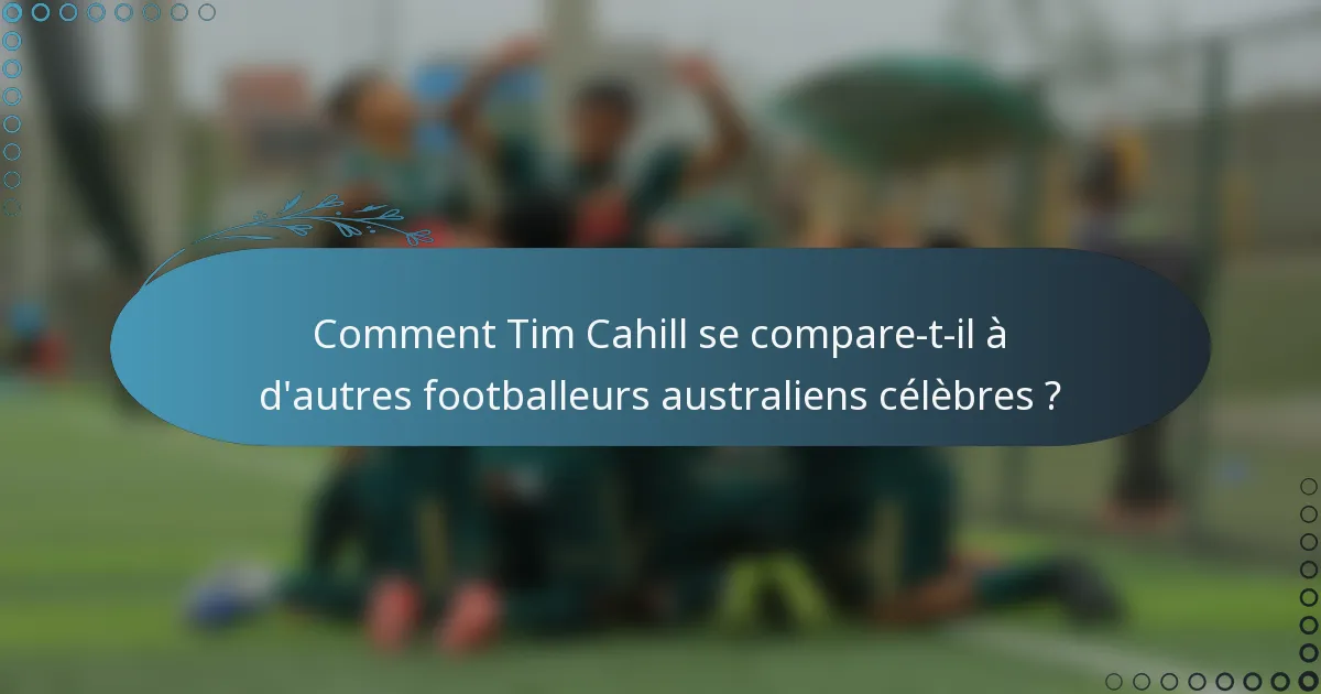 Comment Tim Cahill se compare-t-il à d'autres footballeurs australiens célèbres ?