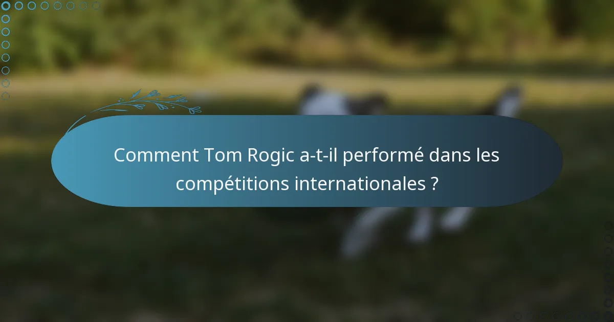 Comment Tom Rogic a-t-il performé dans les compétitions internationales ?