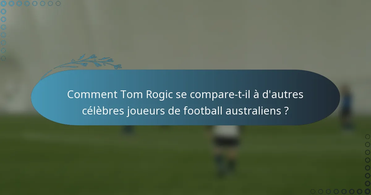 Comment Tom Rogic se compare-t-il à d'autres célèbres joueurs de football australiens ?