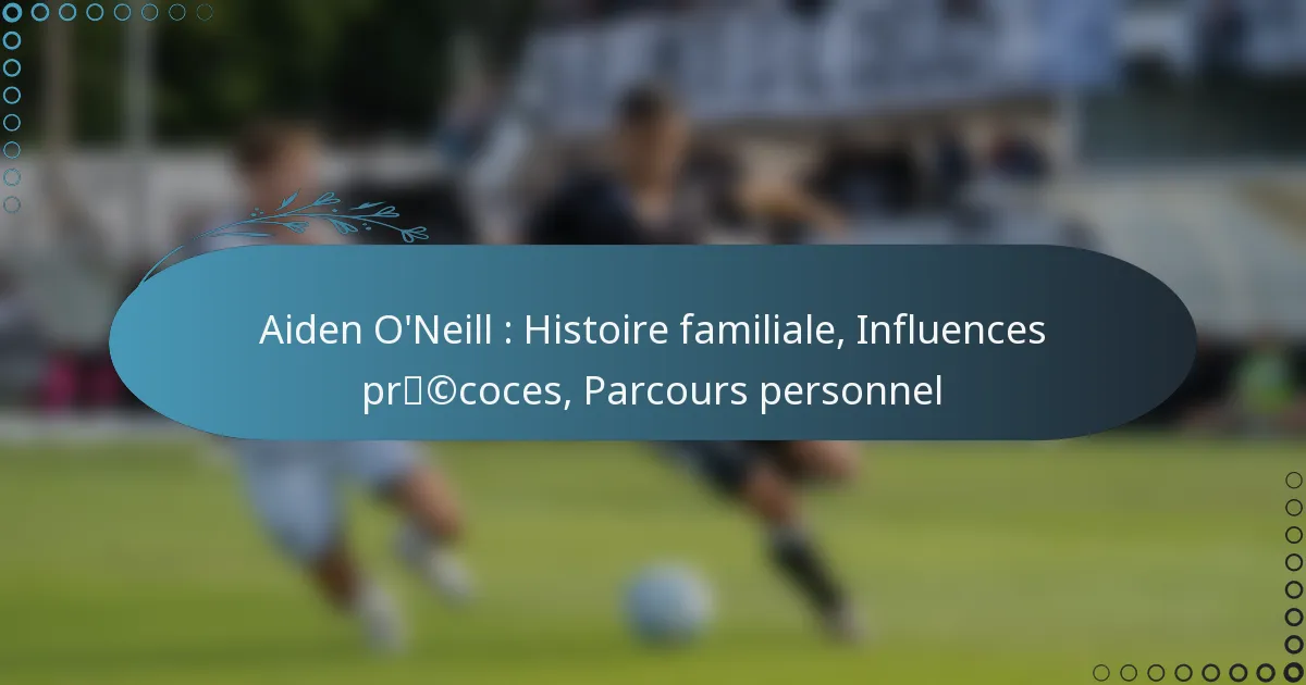 You are currently viewing Aiden O’Neill : Histoire familiale, Influences précoces, Parcours personnel