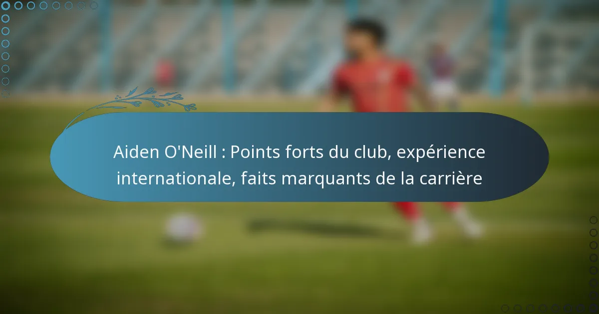 You are currently viewing Aiden O’Neill : Points forts du club, expérience internationale, faits marquants de la carrière