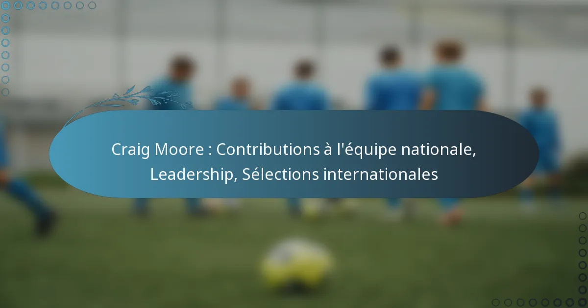 You are currently viewing Craig Moore : Contributions à l’équipe nationale, Leadership, Sélections internationales