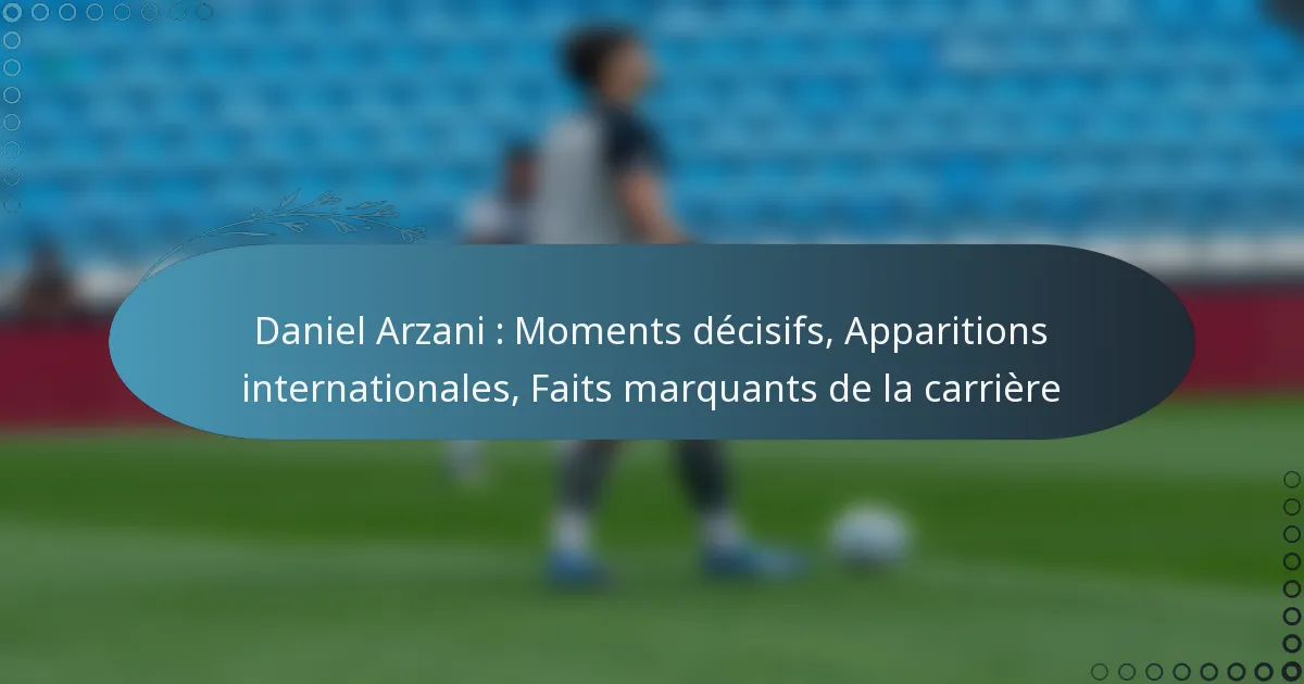 You are currently viewing Daniel Arzani : Moments décisifs, Apparitions internationales, Faits marquants de la carrière