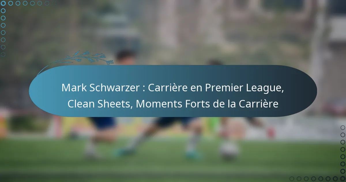 You are currently viewing Mark Schwarzer : Carrière en Premier League, Clean Sheets, Moments Forts de la Carrière