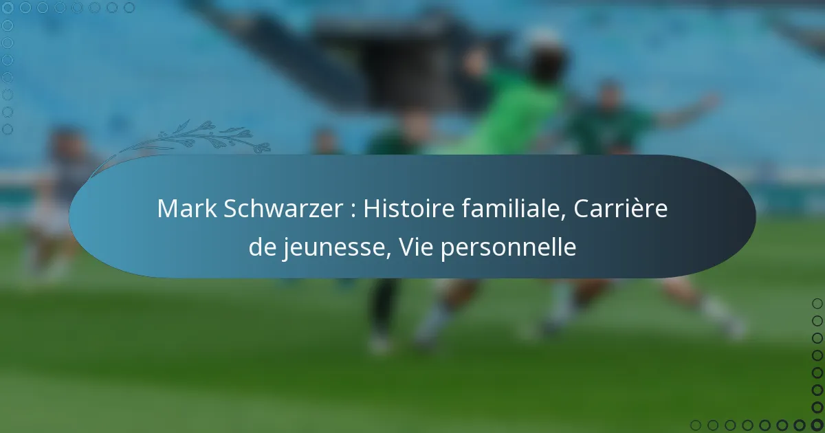 You are currently viewing Mark Schwarzer : Histoire familiale, Carrière de jeunesse, Vie personnelle