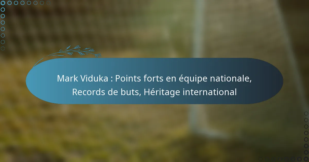 You are currently viewing Mark Viduka : Points forts en équipe nationale, Records de buts, Héritage international