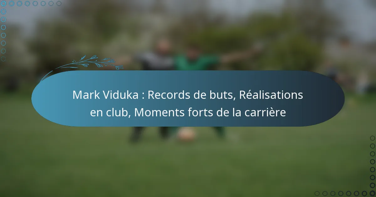 Read more about the article Mark Viduka : Records de buts, Réalisations en club, Moments forts de la carrière