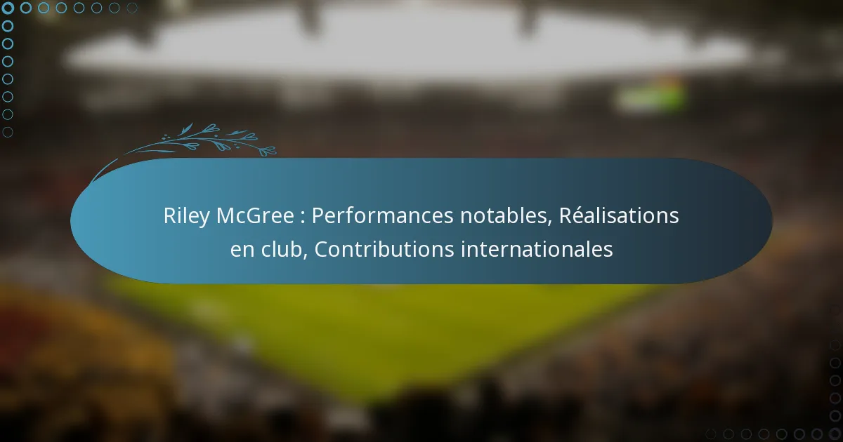 Read more about the article Riley McGree : Performances notables, Réalisations en club, Contributions internationales