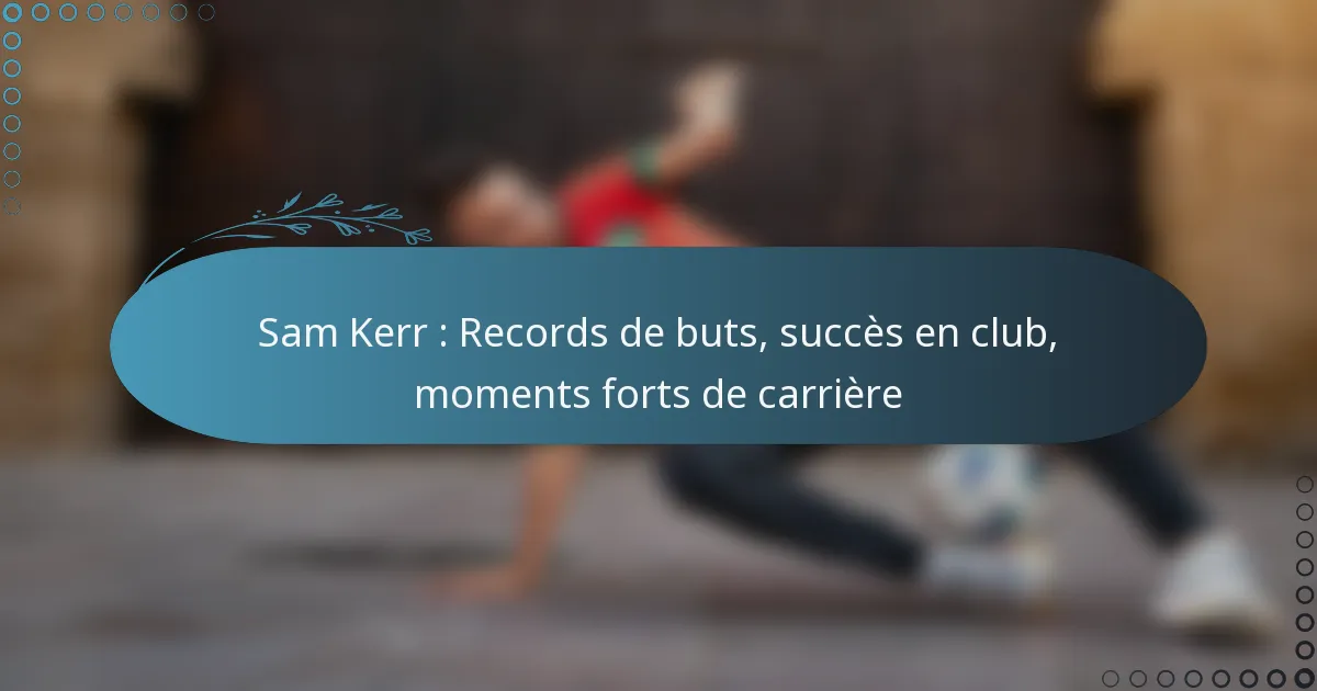 You are currently viewing Sam Kerr : Records de buts, succès en club, moments forts de carrière