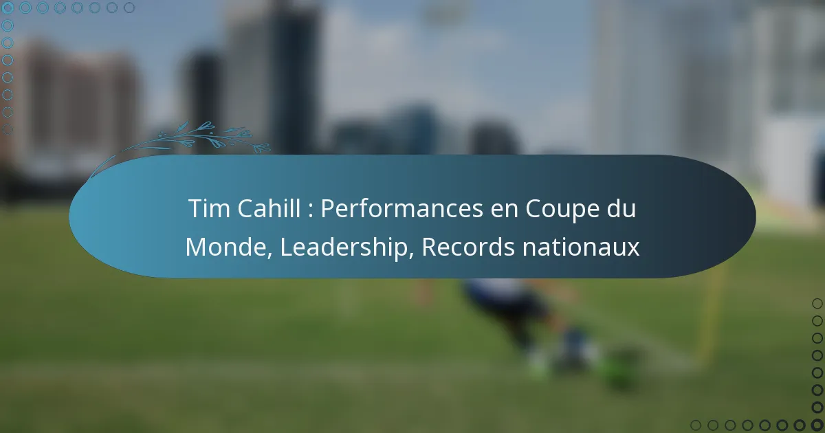 You are currently viewing Tim Cahill : Performances en Coupe du Monde, Leadership, Records nationaux