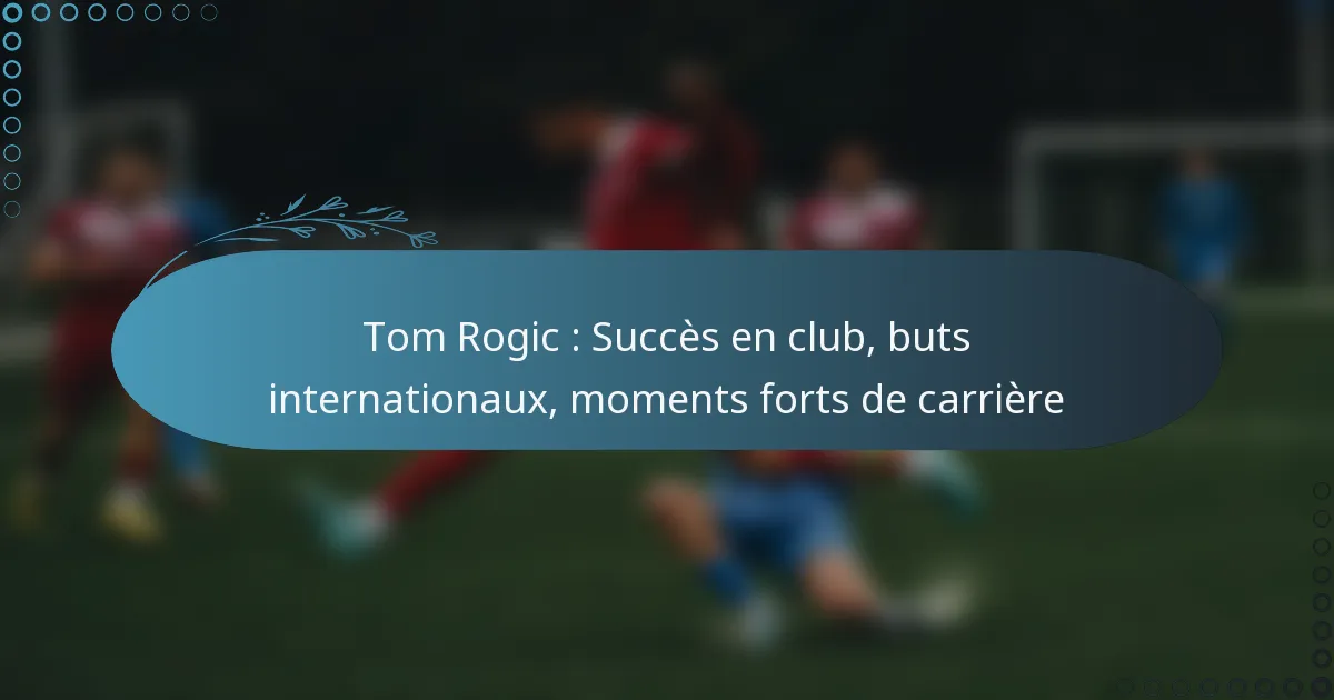 You are currently viewing Tom Rogic : Succès en club, buts internationaux, moments forts de carrière