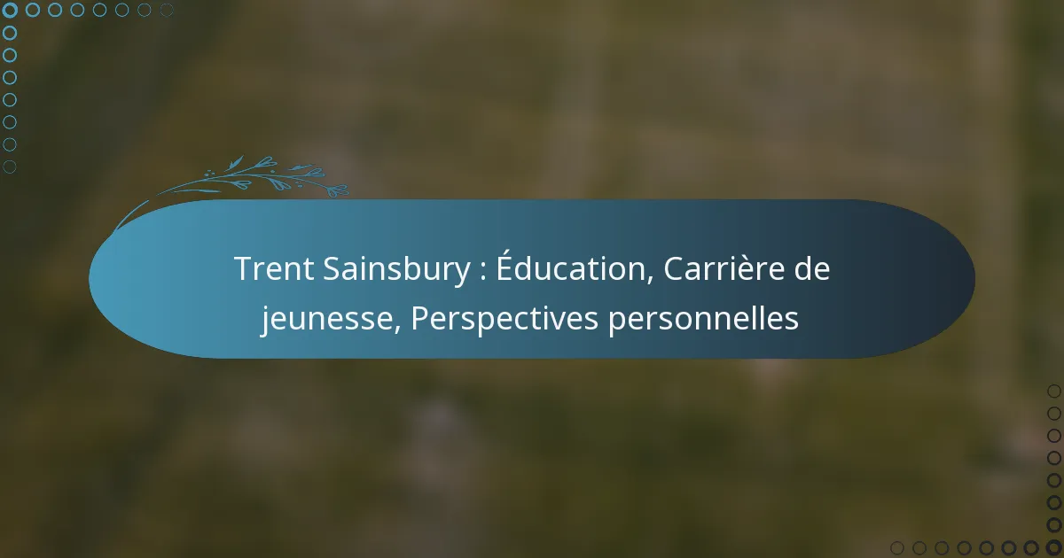 Read more about the article Trent Sainsbury : Éducation, Carrière de jeunesse, Perspectives personnelles