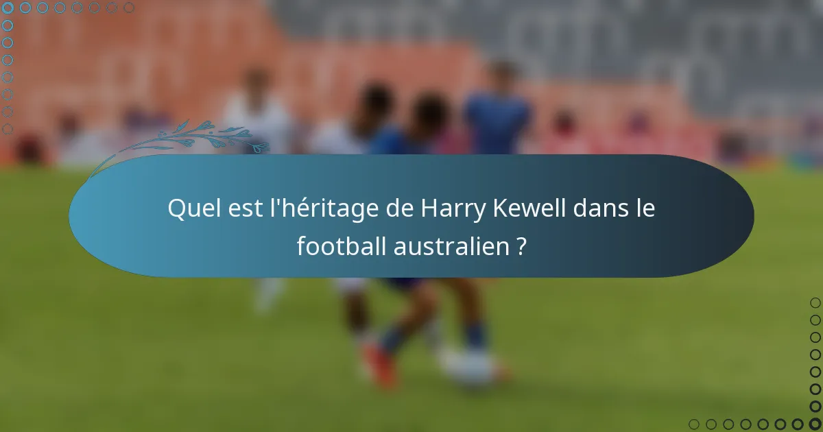 Quel est l'héritage de Harry Kewell dans le football australien ?