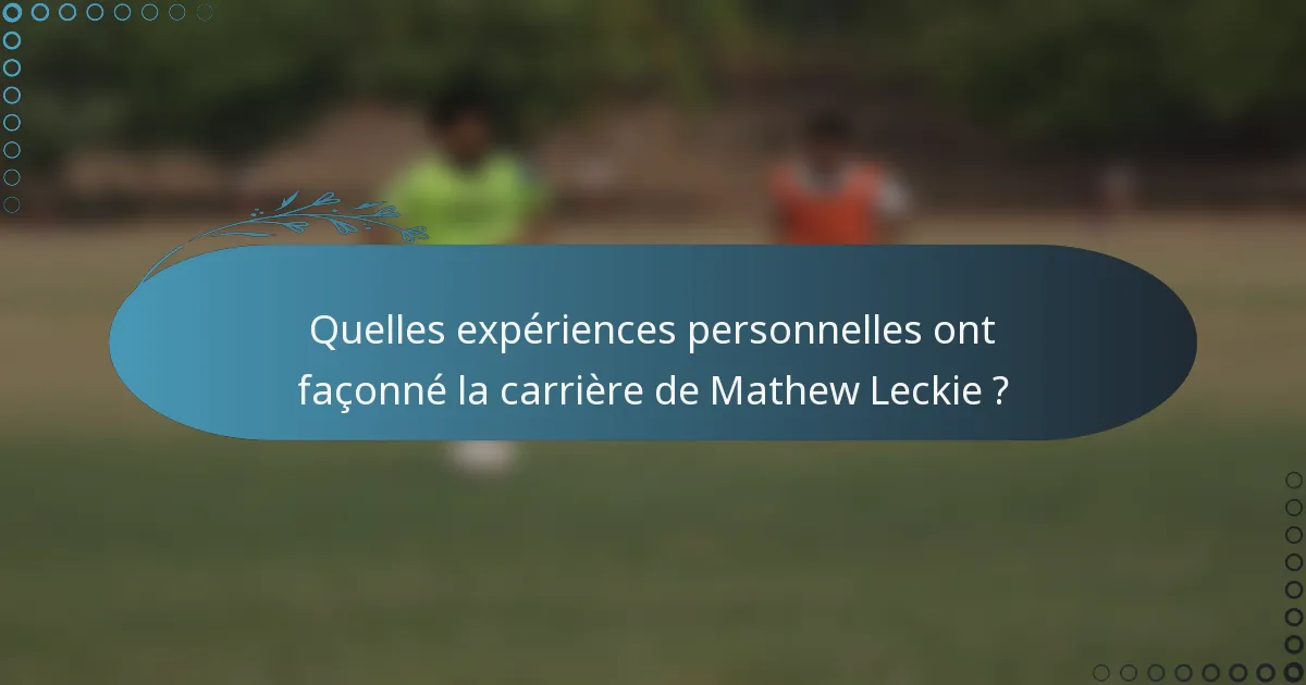 Quelles expériences personnelles ont façonné la carrière de Mathew Leckie ?