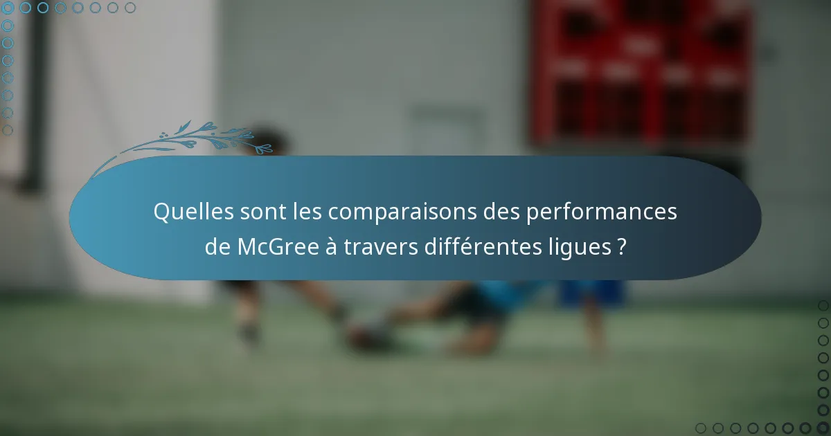Quelles sont les comparaisons des performances de McGree à travers différentes ligues ?