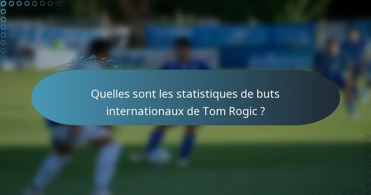 Quelles sont les statistiques de buts internationaux de Tom Rogic ?