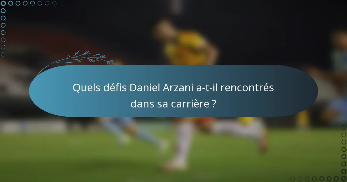 Quels défis Daniel Arzani a-t-il rencontrés dans sa carrière ?