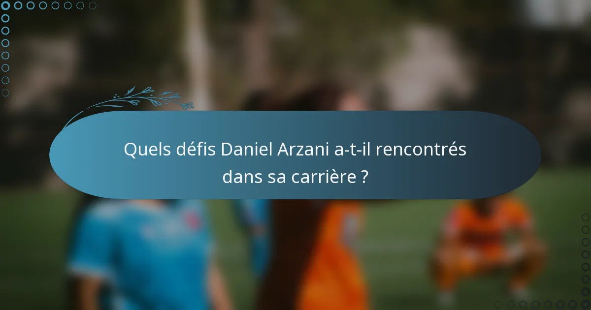 Quels défis Daniel Arzani a-t-il rencontrés dans sa carrière ?