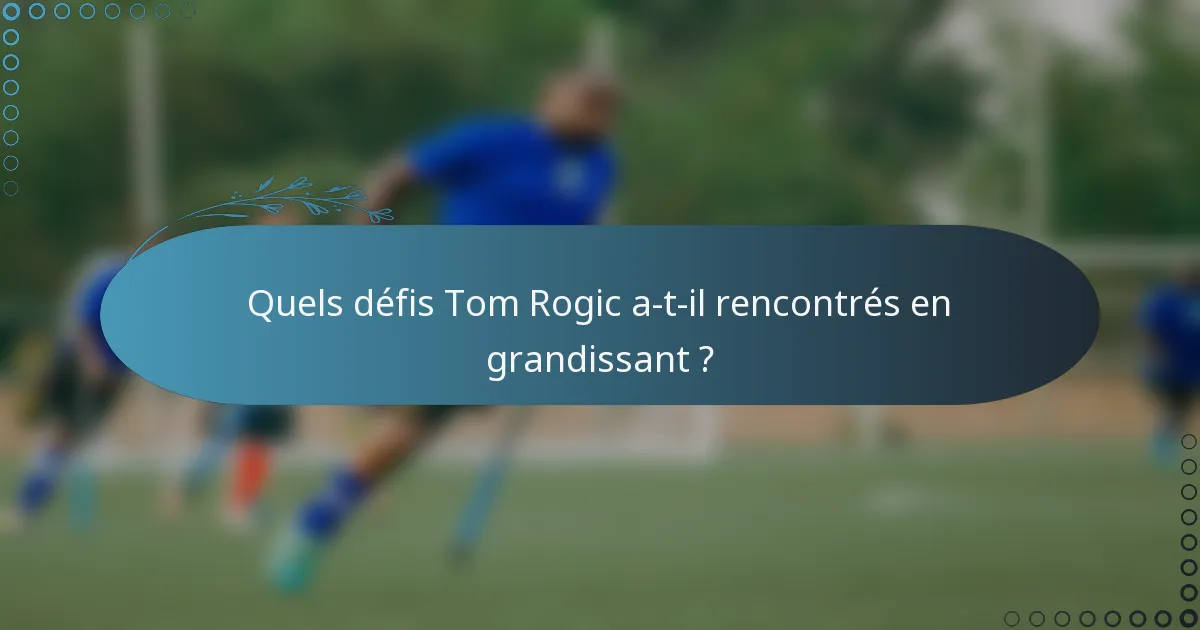 Quels défis Tom Rogic a-t-il rencontrés en grandissant ?