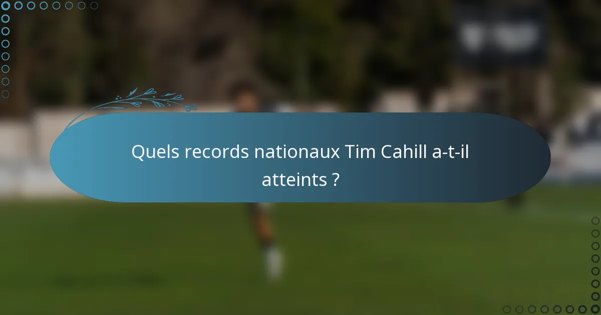 Quels records nationaux Tim Cahill a-t-il atteints ?