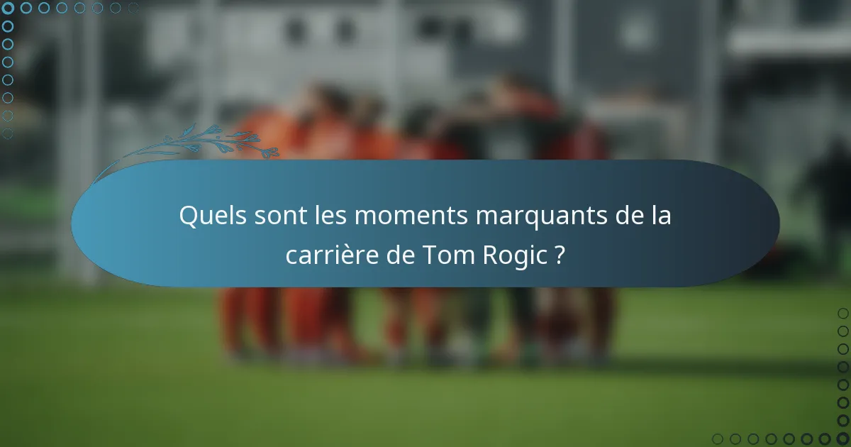 Quels sont les moments marquants de la carrière de Tom Rogic ?