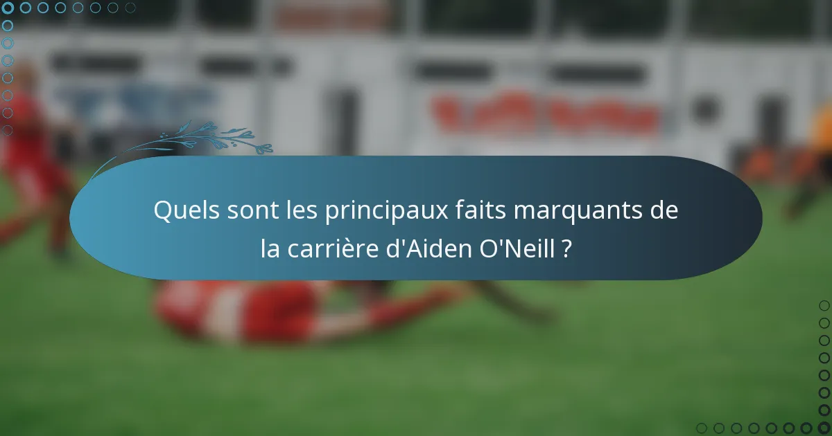 Quels sont les principaux faits marquants de la carrière d'Aiden O'Neill ?