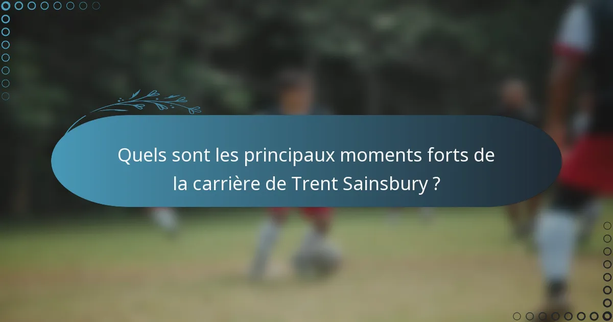 Quels sont les principaux moments forts de la carrière de Trent Sainsbury ?